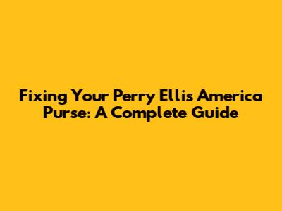 Fixing Your Perry Ellis America Purse: A Complete Guide