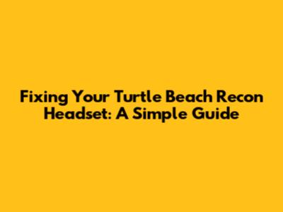 Fixing Your Turtle Beach Recon Headset: A Simple Guide