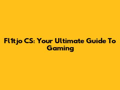 Fl1tjo CS: Your Ultimate Guide To Gaming