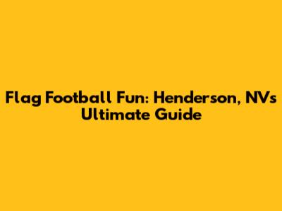 Flag Football Fun: Henderson, NV's Ultimate Guide