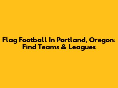 Flag Football In Portland, Oregon: Find Teams & Leagues