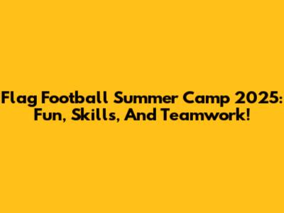 Flag Football Summer Camp 2025: Fun, Skills, And Teamwork!