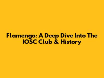 Flamengo: A Deep Dive Into The IOSC Club & History
