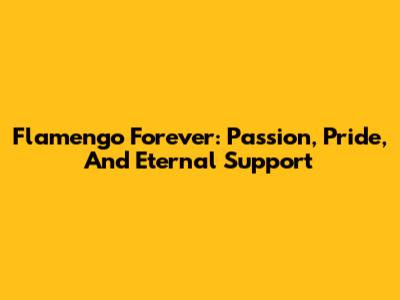 Flamengo Forever: Passion, Pride, And Eternal Support