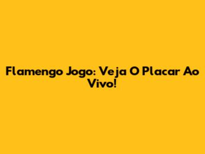 Flamengo Jogo: Veja O Placar Ao Vivo!