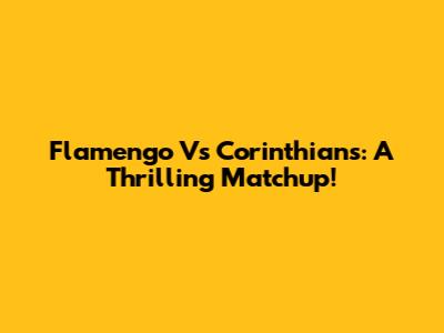 Flamengo Vs Corinthians: A Thrilling Matchup!