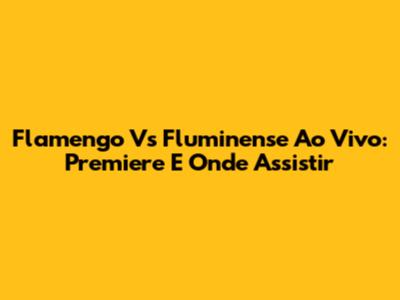 Flamengo Vs Fluminense Ao Vivo: Premiere E Onde Assistir