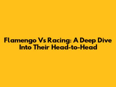Flamengo Vs Racing: A Deep Dive Into Their Head-to-Head