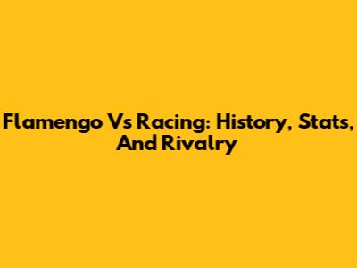 Flamengo Vs Racing: History, Stats, And Rivalry