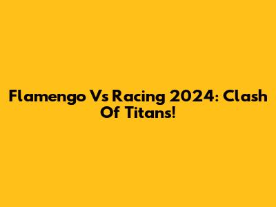Flamengo Vs Racing 2024: Clash Of Titans!