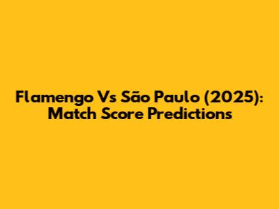 Flamengo Vs São Paulo (2025): Match Score Predictions