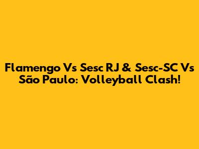 Flamengo Vs Sesc RJ & Sesc-SC Vs São Paulo: Volleyball Clash!