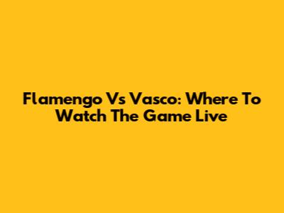 Flamengo Vs Vasco: Where To Watch The Game Live