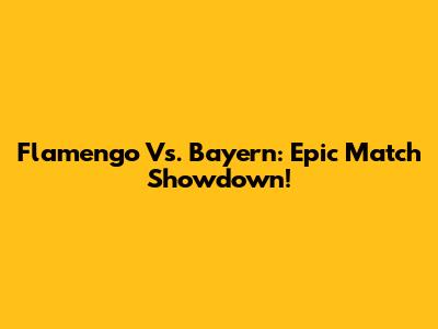 Flamengo Vs. Bayern: Epic Match Showdown!