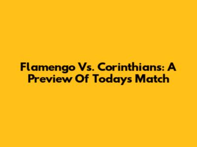 Flamengo Vs. Corinthians: A Preview Of Today's Match