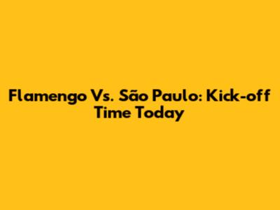 Flamengo Vs. São Paulo: Kick-off Time Today