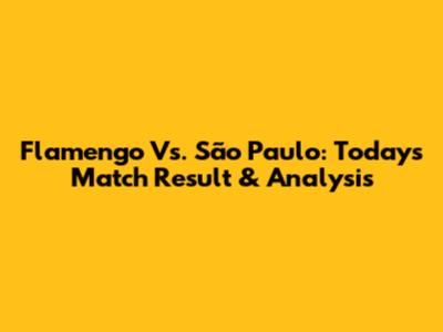 Flamengo Vs. São Paulo: Today's Match Result & Analysis