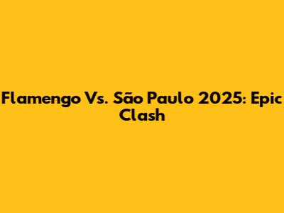 Flamengo Vs. São Paulo 2025: Epic Clash