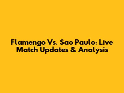 Flamengo Vs. Sao Paulo: Live Match Updates & Analysis