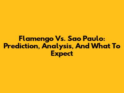 Flamengo Vs. Sao Paulo: Prediction, Analysis, And What To Expect