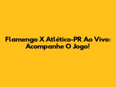 Flamengo X Atlético-PR Ao Vivo: Acompanhe O Jogo!