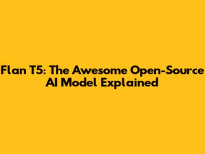 Flan T5: The Awesome Open-Source AI Model Explained