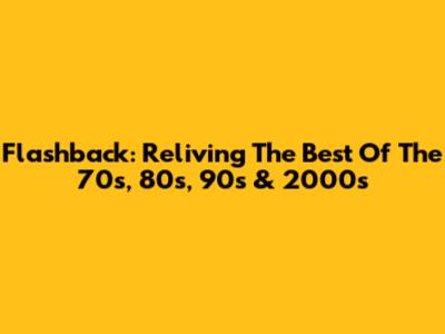 Flashback: Reliving The Best Of The 70s, 80s, 90s & 2000s