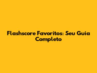 Flashscore Favoritos: Seu Guia Completo