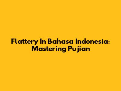 Flattery In Bahasa Indonesia: Mastering Pujian