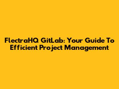 FlectraHQ GitLab: Your Guide To Efficient Project Management
