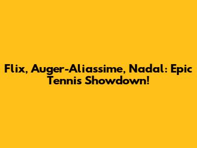 Flix, Auger-Aliassime, Nadal: Epic Tennis Showdown!