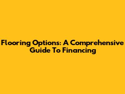 Flooring Options: A Comprehensive Guide To Financing