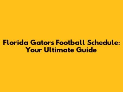 Florida Gators Football Schedule: Your Ultimate Guide