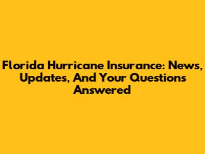 Florida Hurricane Insurance: News, Updates, And Your Questions Answered