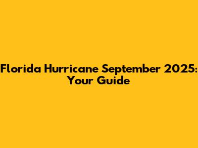 Florida Hurricane September 2025: Your Guide