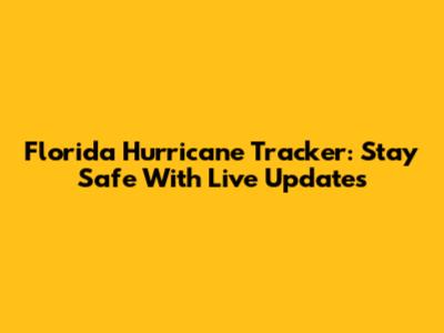 Florida Hurricane Tracker: Stay Safe With Live Updates