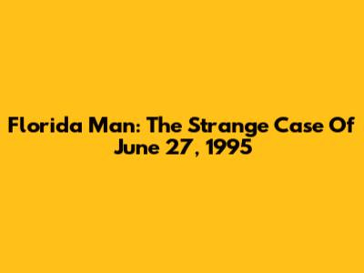 Florida Man: The Strange Case Of June 27, 1995