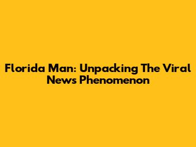 Florida Man: Unpacking The Viral News Phenomenon