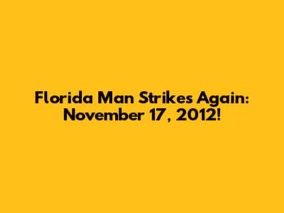 Florida Man Strikes Again: November 17, 2012!