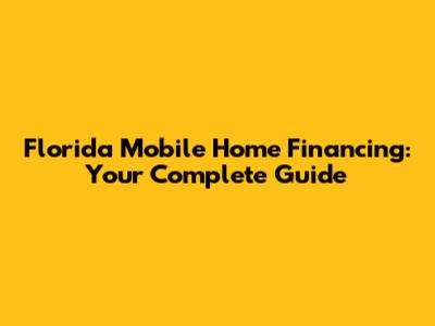 Florida Mobile Home Financing: Your Complete Guide