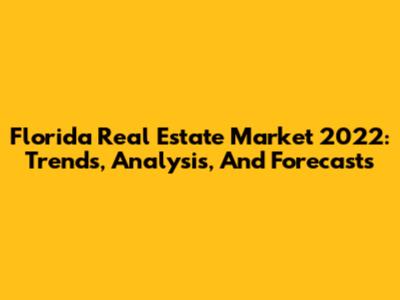 Florida Real Estate Market 2022: Trends, Analysis, And Forecasts