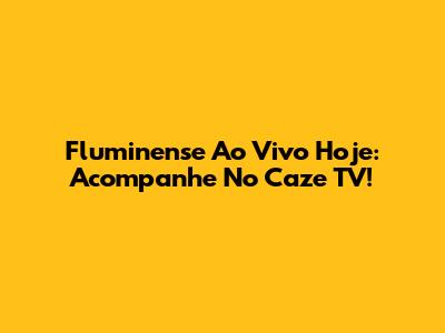 Fluminense Ao Vivo Hoje: Acompanhe No Caze TV!