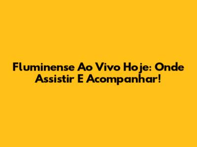 Fluminense Ao Vivo Hoje: Onde Assistir E Acompanhar!