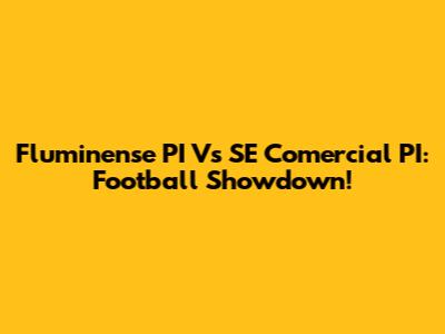 Fluminense PI Vs SE Comercial PI: Football Showdown!