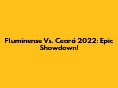 Fluminense Vs. Ceará 2022: Epic Showdown!