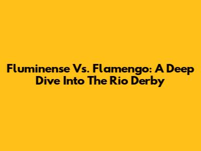 Fluminense Vs. Flamengo: A Deep Dive Into The Rio Derby