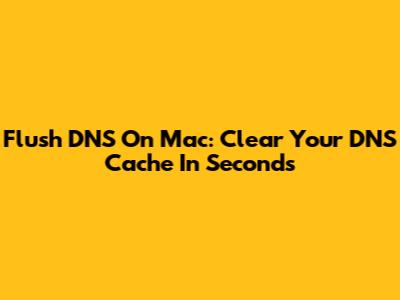 Flush DNS On Mac: Clear Your DNS Cache In Seconds