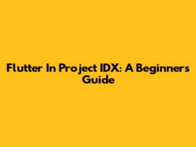 Flutter In Project IDX: A Beginner's Guide