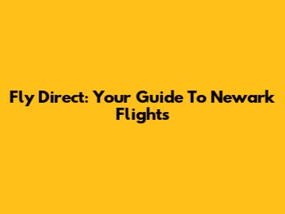 Fly Direct: Your Guide To Newark Flights