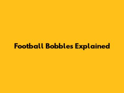 Football Bobbles Explained